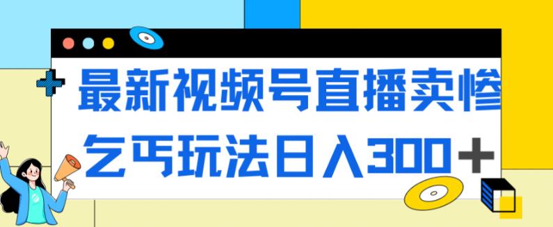 最新视频号直播卖惨乞讨玩法，流量嘎嘎滴，轻松日入300+-闪越社