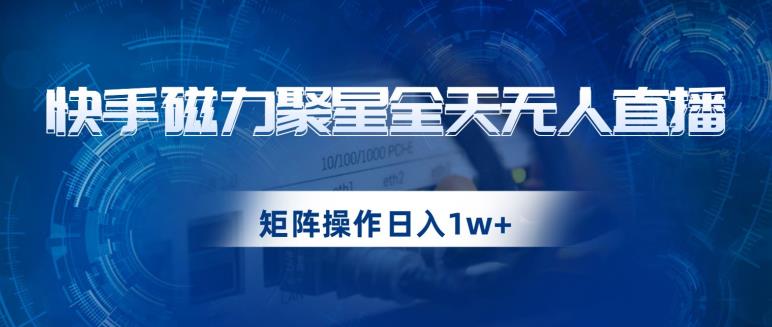 快手磁力聚星全天无人直播，矩阵操作日入1w+【揭秘】-闪越社