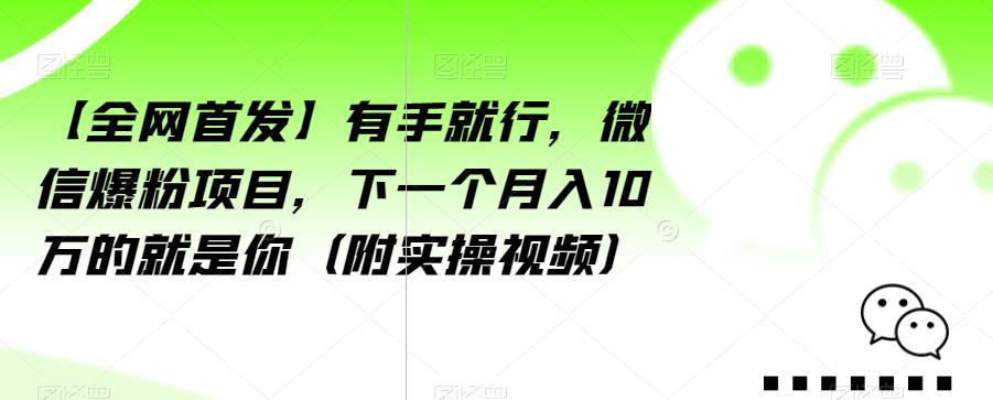 【全网首发】有手就行，微信爆粉项目，下一个月入10万的就是你（附实操视频）【揭秘】-闪越社