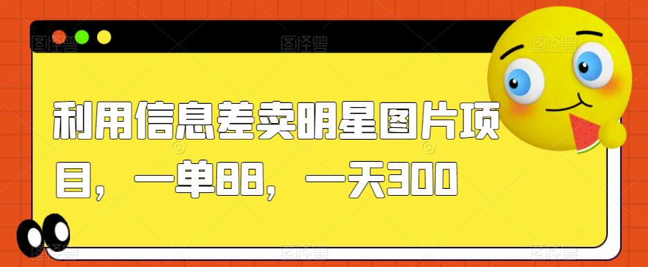 利用信息差卖明星图片项目，一单88，一天300【揭秘】-闪越社