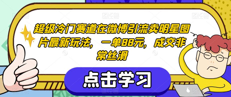 超级冷门赛道在微博引流卖明星图片最新玩法，一单88元，成交非常丝滑【揭秘】-闪越社