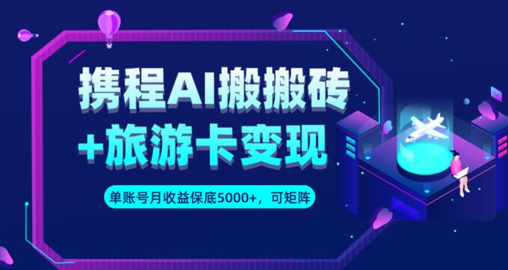 携程AI搬砖+旅游卡变现升级玩法，单号月收益保底5000+，可做矩阵号-闪越社