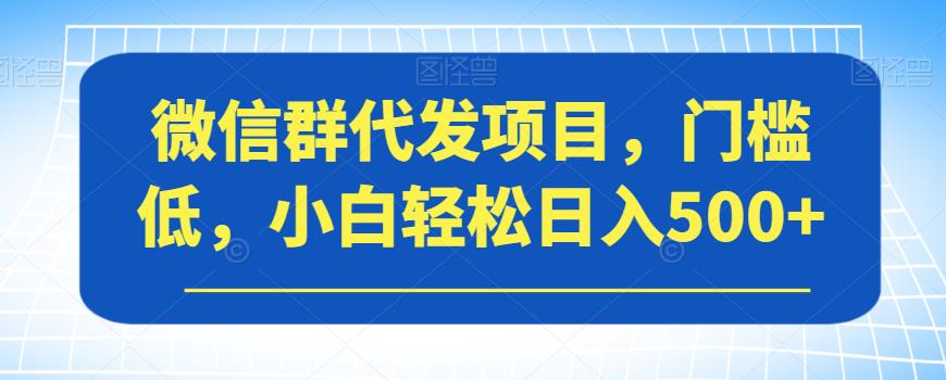 微信群代发项目，门槛低，小白轻松日入500+【揭秘】-闪越社