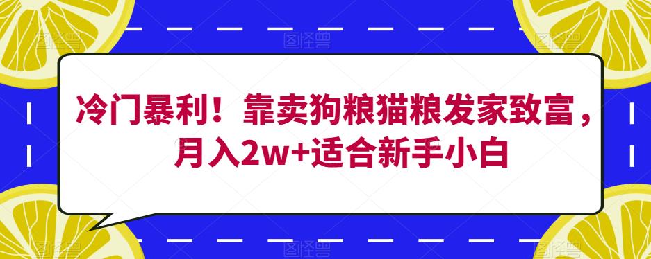 冷门暴利！靠卖狗粮猫粮发家致富，月入2w+适合新手小白【揭秘】-闪越社