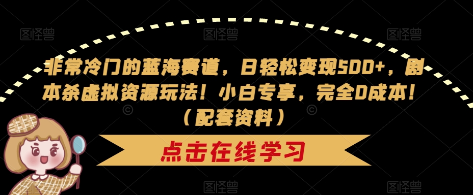 非常冷门的蓝海赛道，日轻松变现500+，剧本杀虚拟资源玩法！小白专享，完全0成本！（配套资料）-闪越社