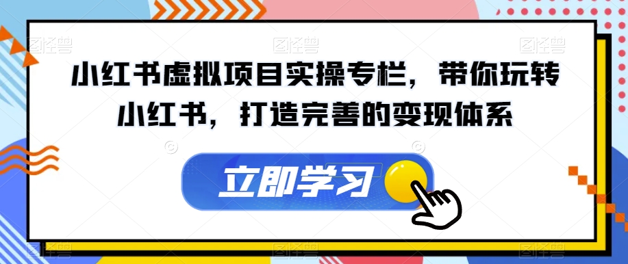 小红书虚拟项目实操专栏，带你玩转小红书，打造完善的变现体系-闪越社