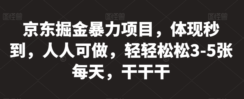 京东掘金暴力项目，体现秒到，人人可做，轻轻松松3-5张每天，干干干【揭秘】-闪越社