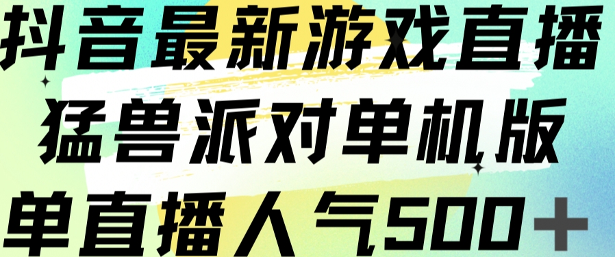 抖音最新游戏直播猛兽派对单机版单直播人气500+-闪越社