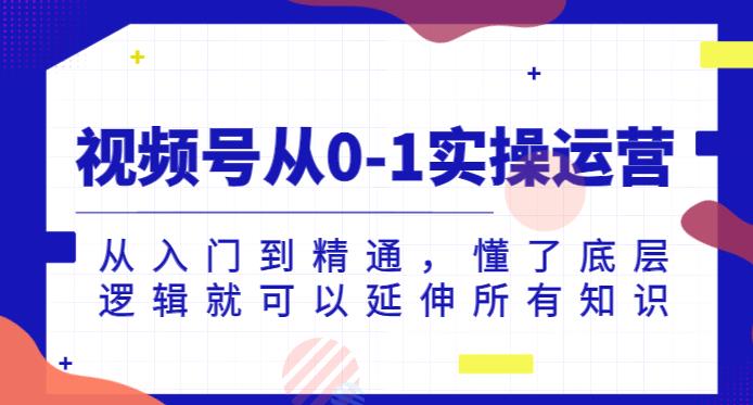 视频号从0-1实操运营，从入门到精通，懂了底层逻辑就可以延伸所有知识-闪越社