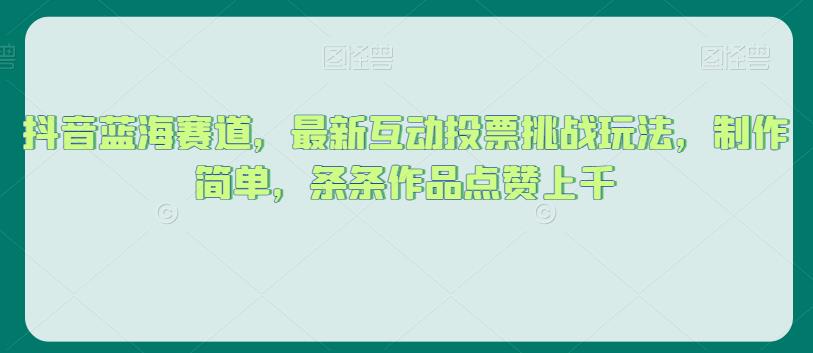 抖音蓝海赛道，最新互动投票挑战玩法，制作简单，条条作品点赞上千【揭秘】-闪越社