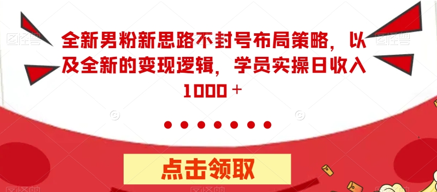 全新男粉新思路不封号布局策略，以及全新的变现逻辑，实操日收入1000＋【揭秘】-闪越社