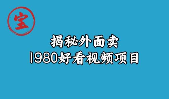 宝哥揭秘外面卖1980好看视频项目，投入时间少，操作难度低-闪越社