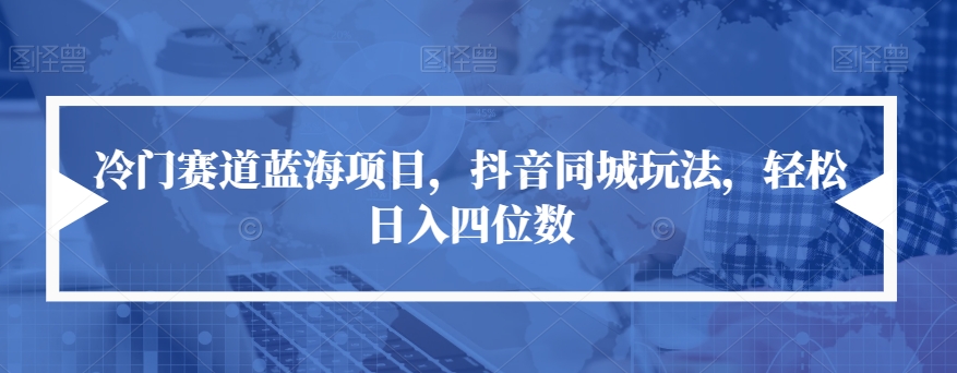 冷门赛道蓝海项目，抖音同城玩法，轻松日入四位数【揭秘】-闪越社