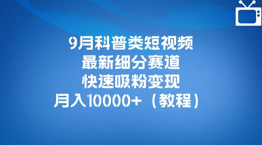 9月科普类短视频最新细分赛道，快速吸粉变现，月入10000+（详细教程）-闪越社