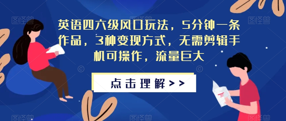 英语四六级风口玩法，5分钟一条作品，3种变现方式，无需剪辑手机可操作，流量巨大【揭秘】-闪越社