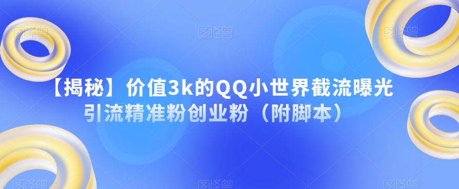 【揭秘】价值3k的QQ小世界截流曝光引流精准粉创业粉（附脚本）-闪越社