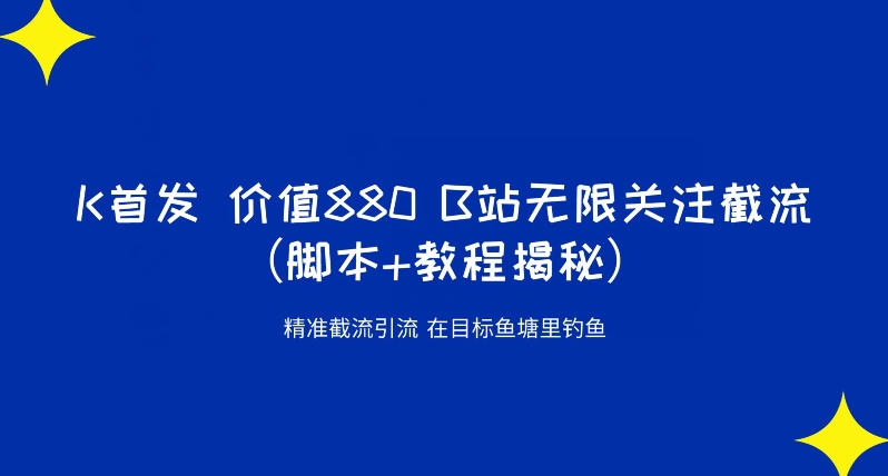 K首发价值880 B站无限关注截流精准引流（脚本+教程揭秘）-闪越社