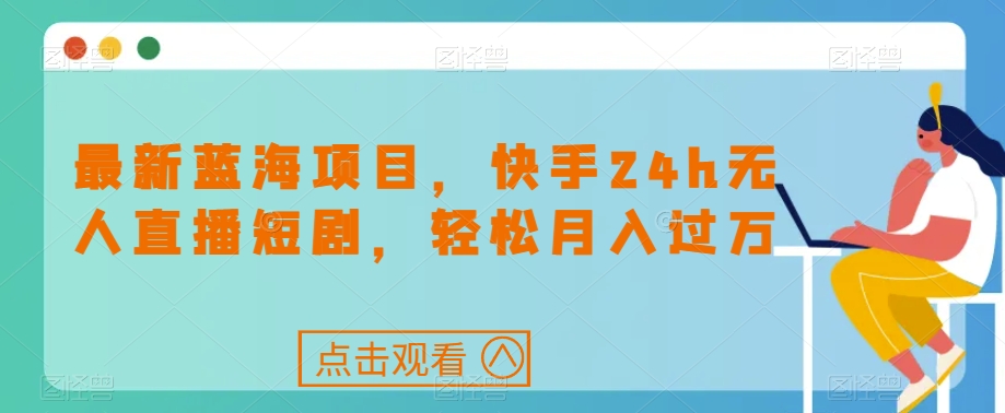 最新蓝海项目，快手24h无人直播短剧，轻松月入过万【揭秘】-闪越社