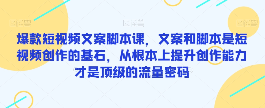 爆款短视频文案脚本课，文案和脚本是短视频创作的基石，从根本上提升创作能力才是顶级的流量密码-闪越社