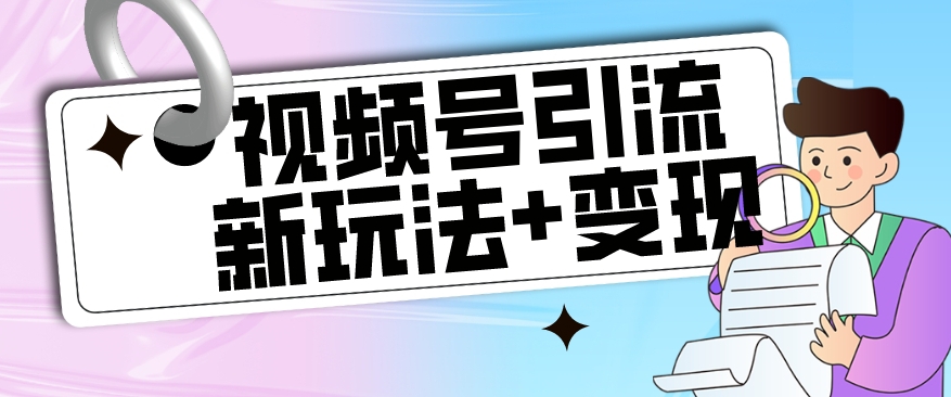 【玩法揭秘】视频号引流新玩法+变现思路，本玩法不限流不封号-闪越社