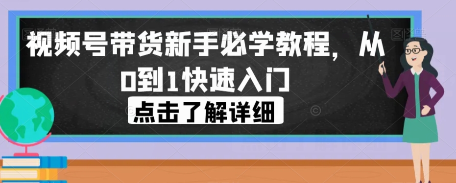 视频号带货新手必学教程，从0到1快速入门-闪越社