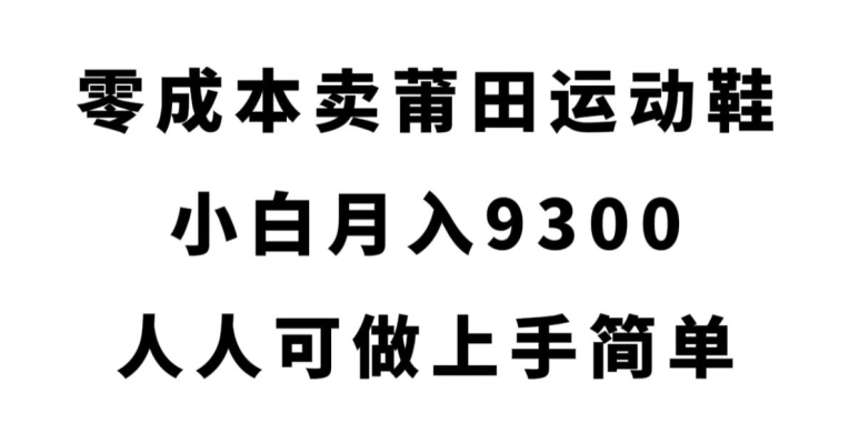 零成本卖莆田运动鞋，小白月入9300，人人可做上手简单【揭秘】-闪越社