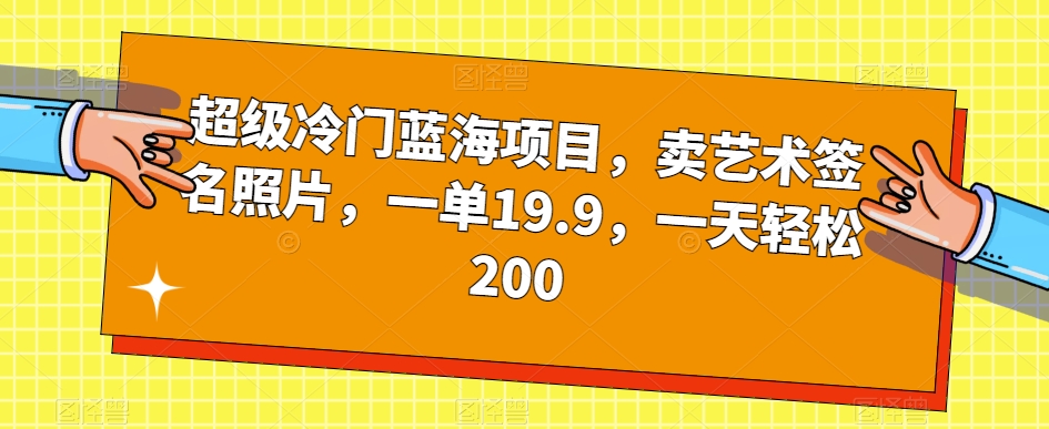 超级冷门蓝海项目，卖艺术签名照片，一单19.9，一天轻松200-闪越社