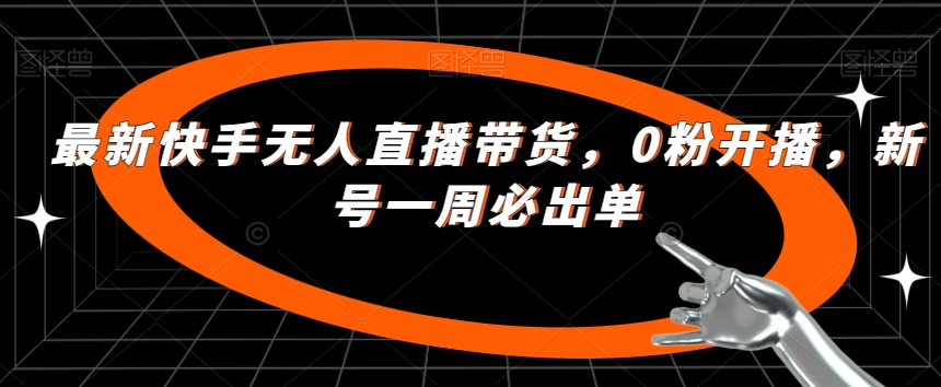 最新快手无人直播带货，0粉开播，新号一周必出单-闪越社