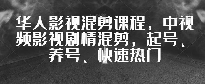 华人影视混剪课程，中视频影视剧情混剪，起号、养号、快速热门-闪越社