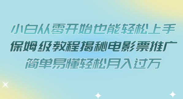 小白从零开始也能轻松上手，保姆级教程揭秘电影票推广，简单易懂轻松月入过万【揭秘】-闪越社