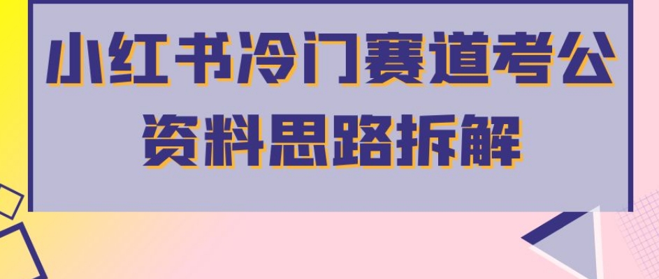 小红书冷门赛道考公资料思路拆解，简单搬运无需操作，转化高涨粉快轻松月入过万-闪越社