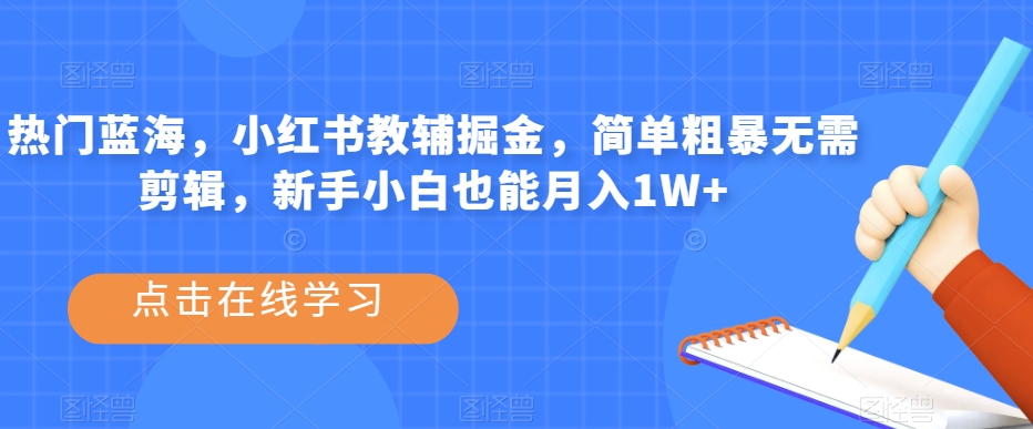 热门蓝海，小红书教辅掘金，简单粗暴无需剪辑，新手小白也能月入1W+【揭秘】-闪越社