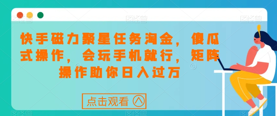 快手磁力聚星任务淘金，傻瓜式操作，会玩手机就行，矩阵操作助你日入过万-闪越社