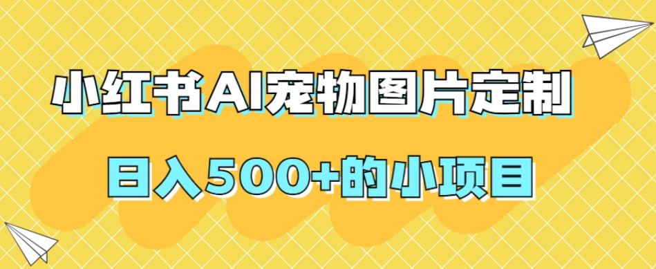 小红书AI宠物图片定制，日入500+的小项目-闪越社