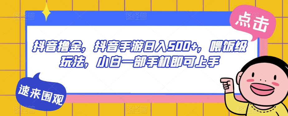 抖音撸金，抖音手游日入500+，喂饭级玩法，小白一部手机即可上手【揭秘】-闪越社