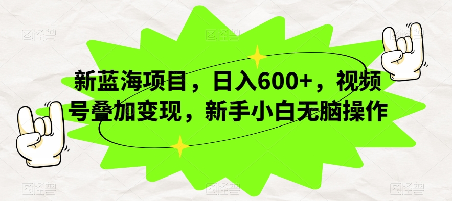 新蓝海项目，日入600+，视频号叠加变现，新手小白无脑操作【揭秘】-闪越社