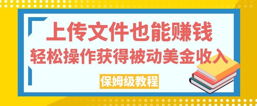 上传文件也能赚钱，轻松操作获得被动美金收入，保姆级教程【揭秘】-闪越社