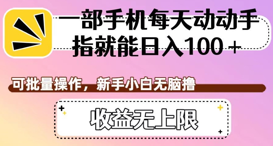 一部手机每天动动手指就能日入100+，可批量操作，新手小白无脑撸，收益无上限【揭秘】-闪越社