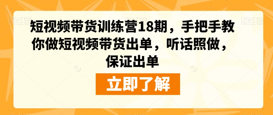 短视频带货训练营18期，手把手教你做短视频带货出单，听话照做，保证出单-闪越社