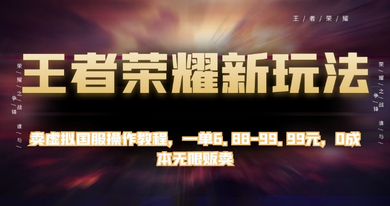 王者荣耀新玩法，卖虚拟国服操作教程，一单6.88-99.99元，0成本无限贩卖【揭秘】-闪越社