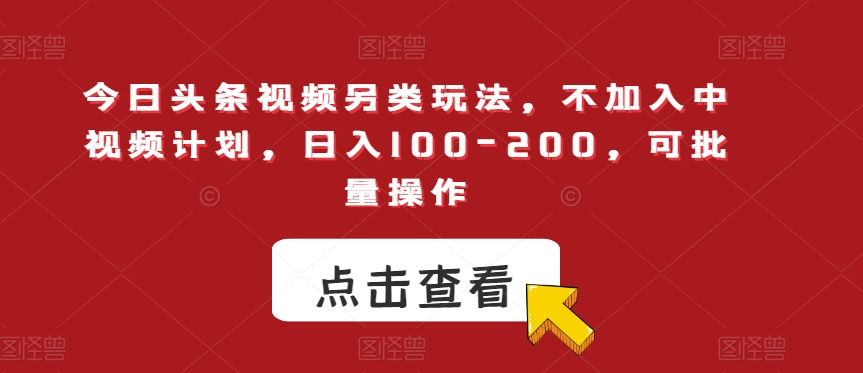 今日头条视频另类玩法，不加入中视频计划，日入100-200，可批量操作【揭秘】-闪越社