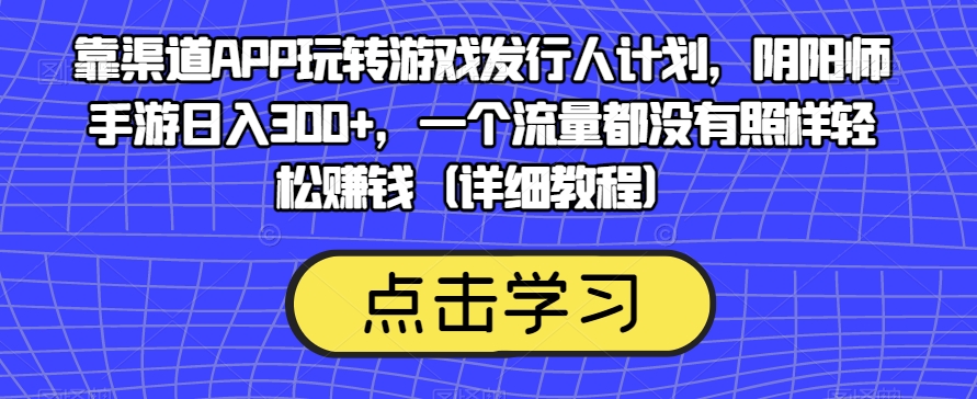 靠渠道APP玩转游戏发行人计划，阴阳师手游日入300+，一个流量都没有照样轻松赚钱（详细教程）-闪越社