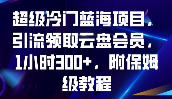 超级冷门蓝海项目，引流领取云盘会员，1小时300+，附保姆级教程-闪越社