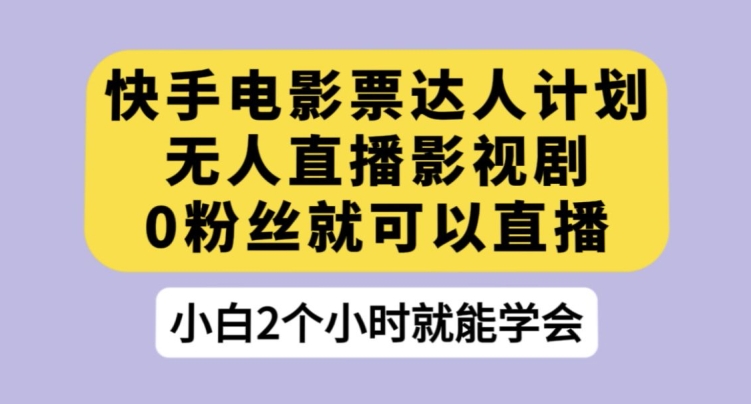 快手电影票达人计划，无人直播影视剧，0粉丝就可以直播【揭秘】-闪越社