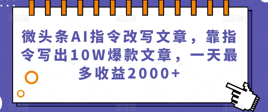 微头条AI指令改写文章，靠指令写出10W爆款文章，一天最多收益2000+【揭秘】-闪越社