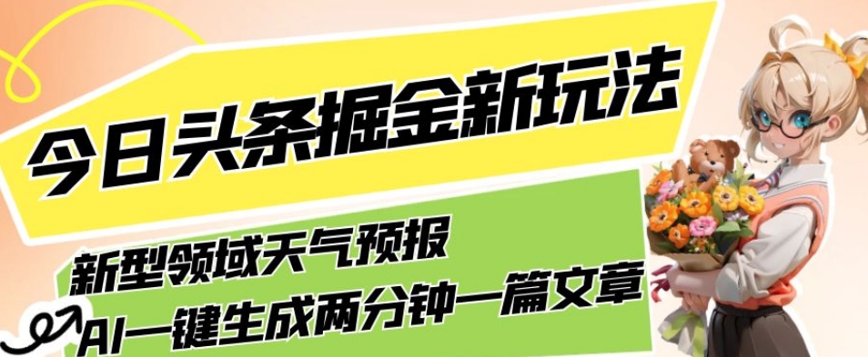 今日头条掘金新玩法，关于新型领域天气预报，AI一键生成两分钟一篇文章，复制粘贴轻松月入5000+-闪越社