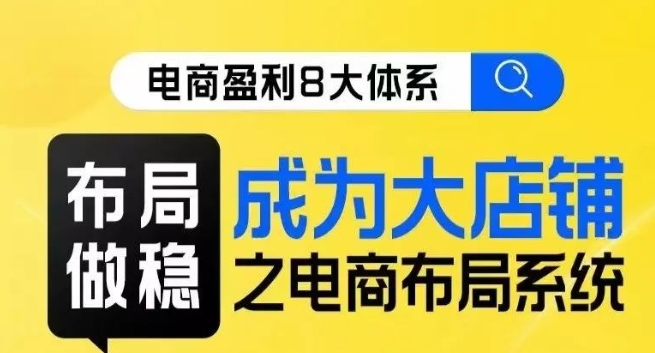 八大体系布局篇·布局做稳，成为大店的电商布局线上课-闪越社