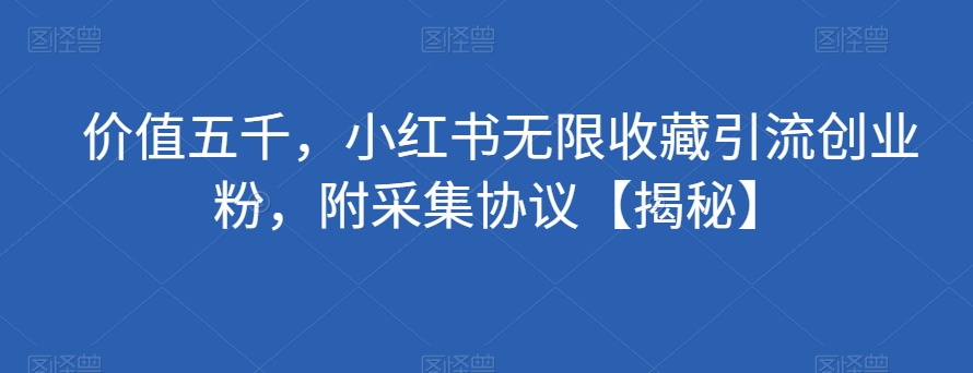 价值五千，小红书无限收藏引流创业粉，附采集协议【揭秘】-闪越社