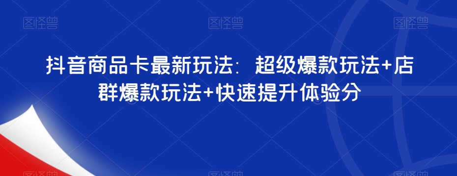 抖音商品卡最新玩法：超级爆款玩法+店群爆款玩法+快速提升体验分-闪越社