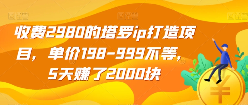 收费2980的塔罗ip打造项目，单价198-999不等，5天赚了2000块【揭秘】-闪越社